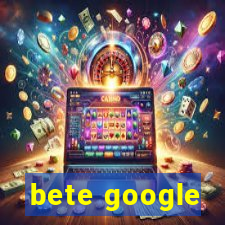 bete google