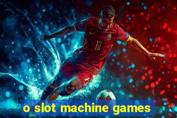 o slot machine games