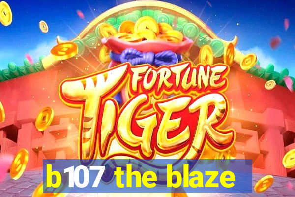 b107 the blaze