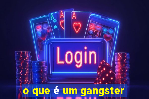 o que é um gangster