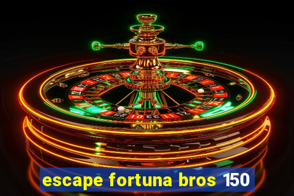 escape fortuna bros 150