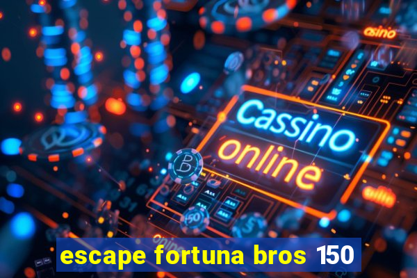 escape fortuna bros 150