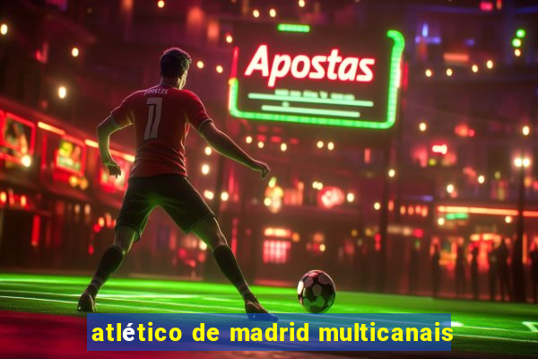 atlético de madrid multicanais