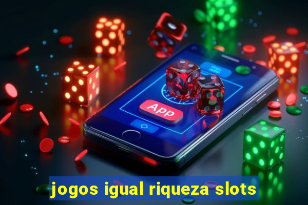 jogos igual riqueza slots