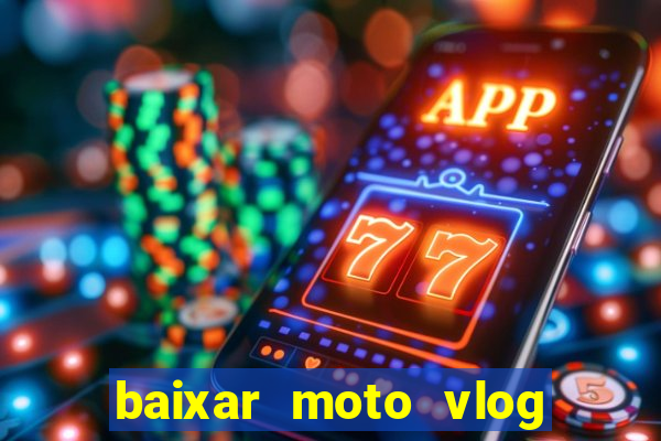 baixar moto vlog brasil dinheiro infinito