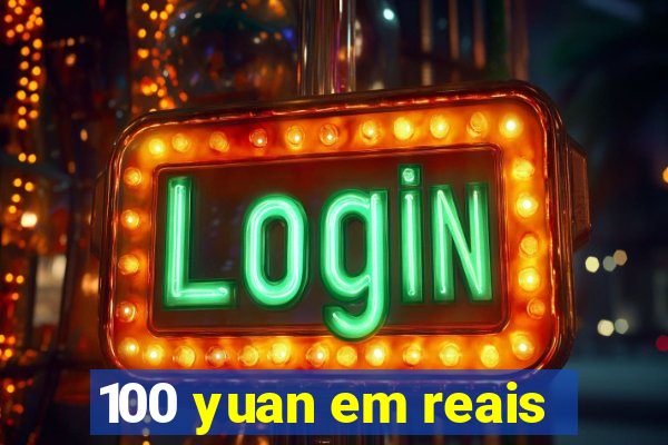 100 yuan em reais