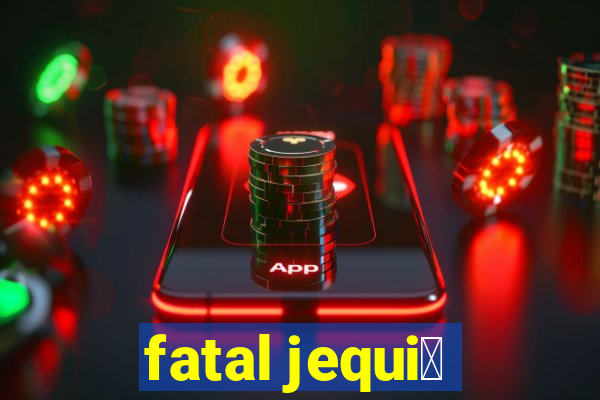 fatal jequi茅