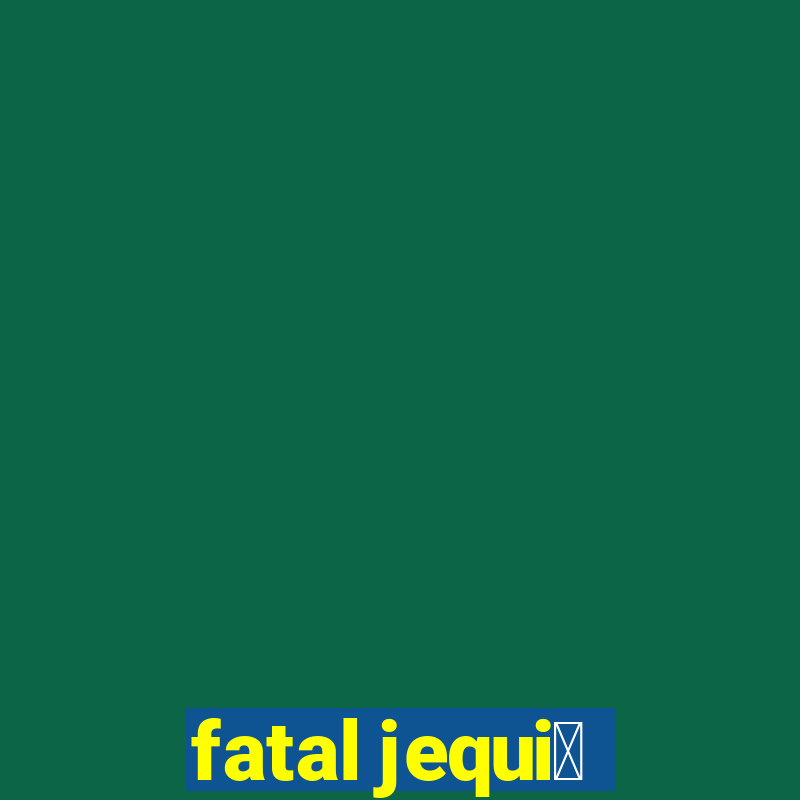 fatal jequi茅