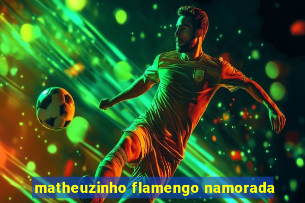 matheuzinho flamengo namorada