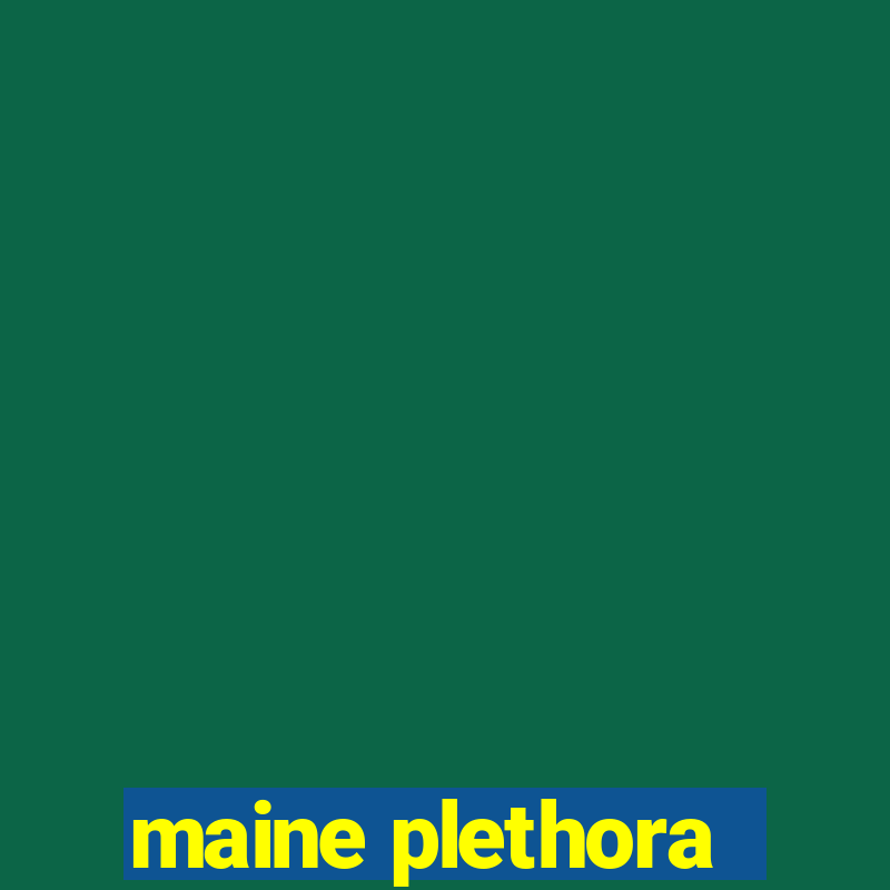 maine plethora