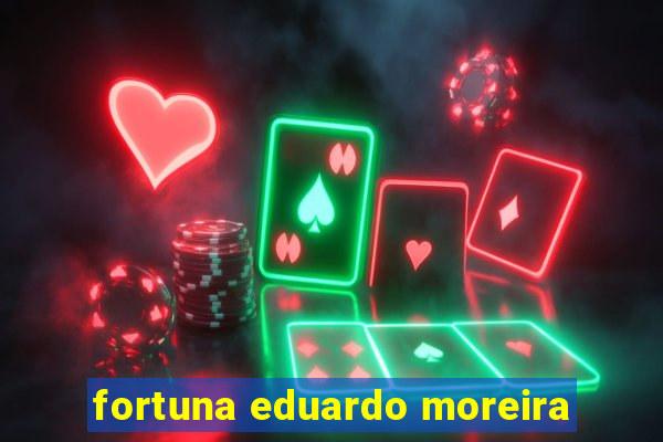 fortuna eduardo moreira