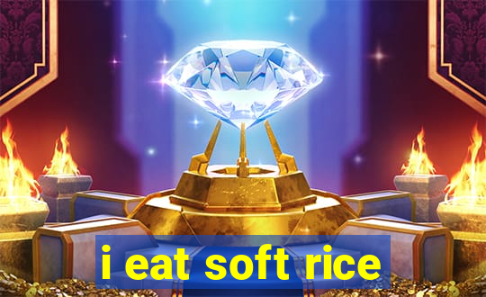 i eat soft rice