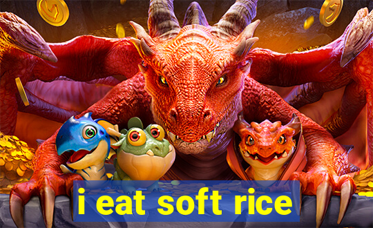 i eat soft rice