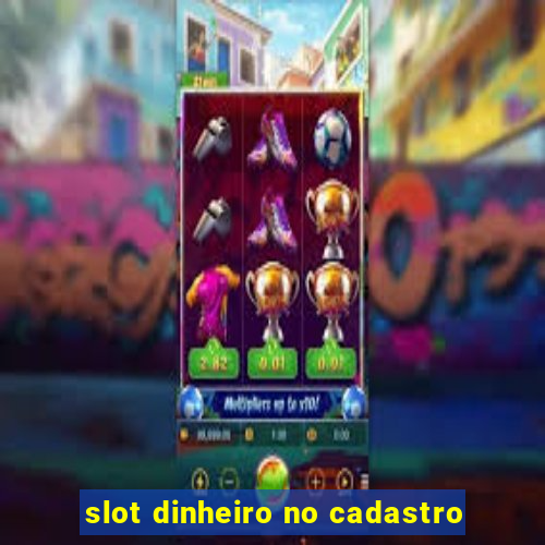 slot dinheiro no cadastro