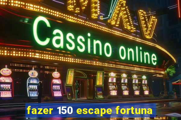 fazer 150 escape fortuna