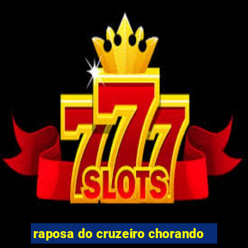 raposa do cruzeiro chorando