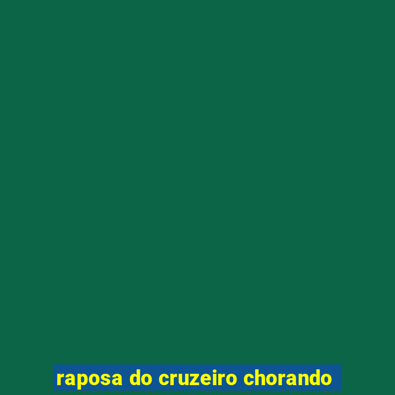 raposa do cruzeiro chorando