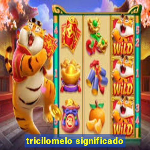 tricilomelo significado