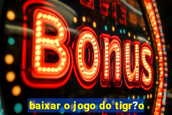 baixar o jogo do tigr?o