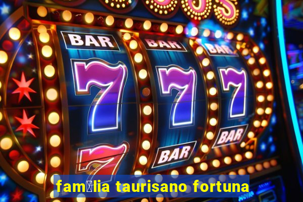 fam铆lia taurisano fortuna