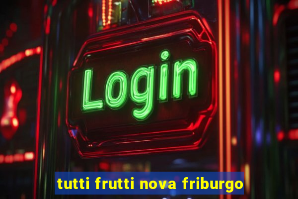 tutti frutti nova friburgo