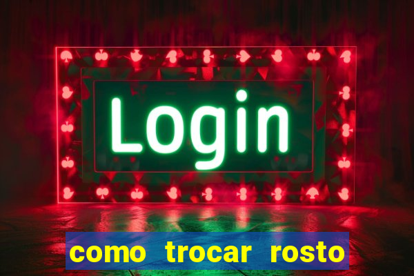 como trocar rosto em v铆deo