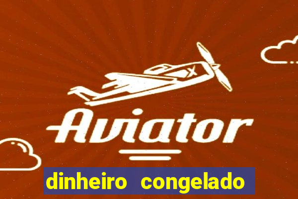 dinheiro congelado na plataforma