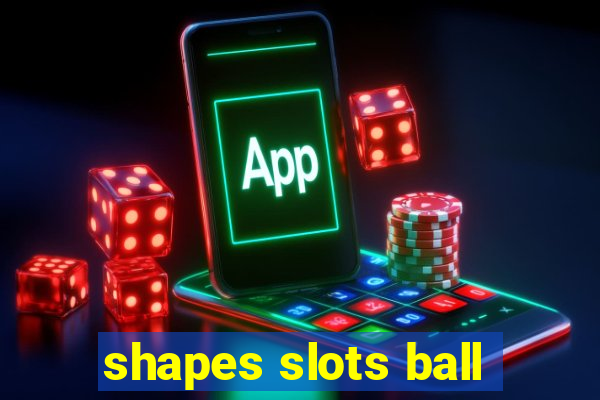 shapes slots ball