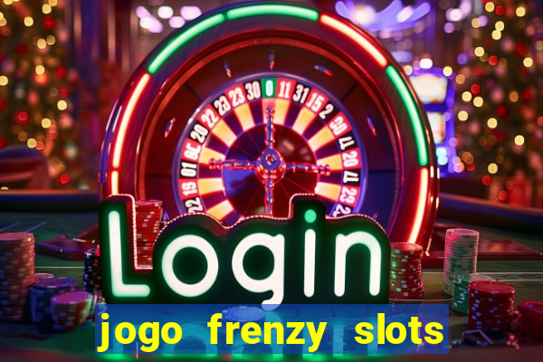 jogo frenzy slots paga mesmo