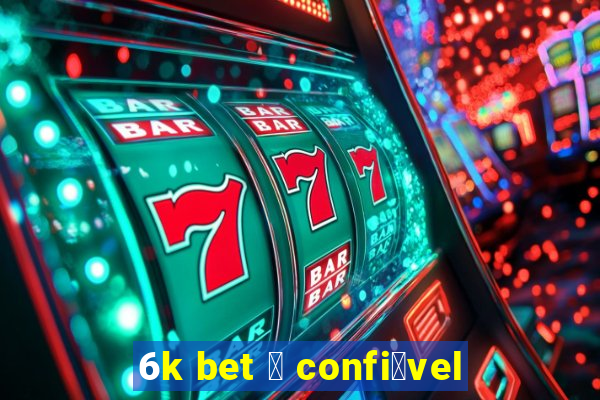 6k bet 茅 confi谩vel