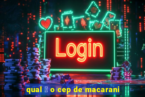 qual 茅 o cep de macarani