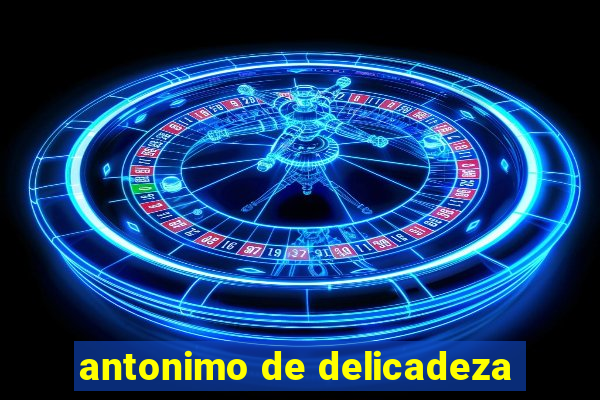 antonimo de delicadeza