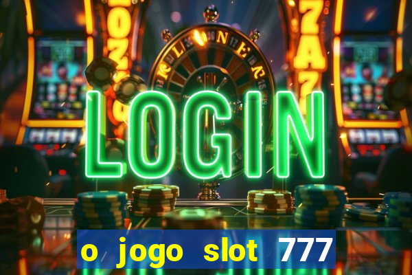 o jogo slot 777 win paga mesmo