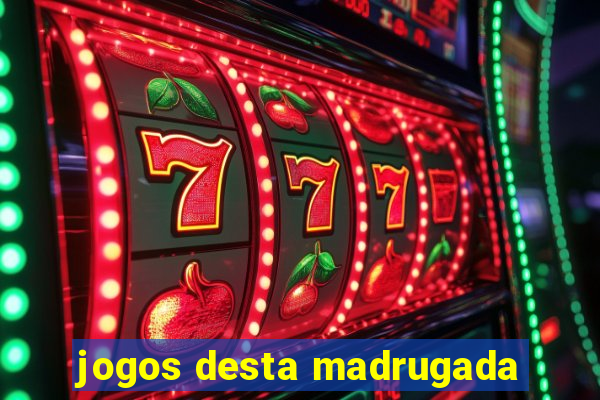 jogos desta madrugada