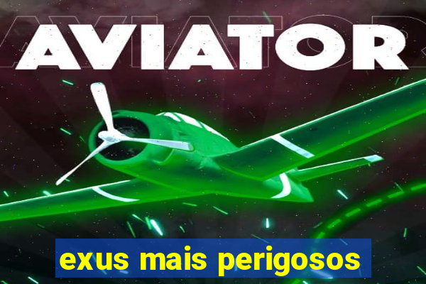 exus mais perigosos