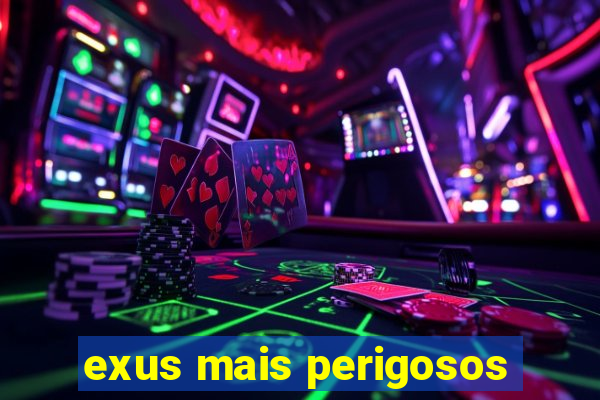 exus mais perigosos