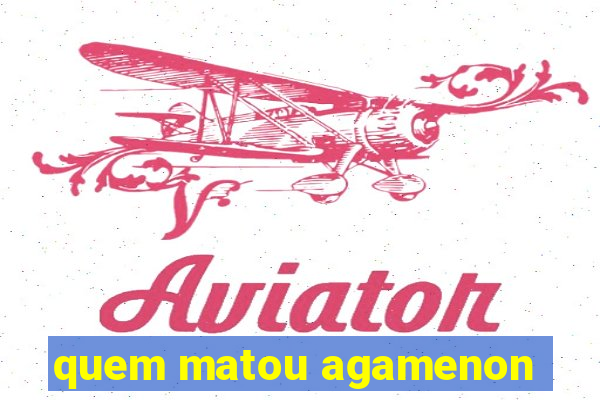 quem matou agamenon