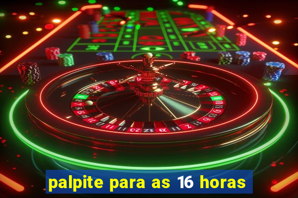 palpite para as 16 horas