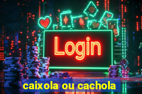 caixola ou cachola