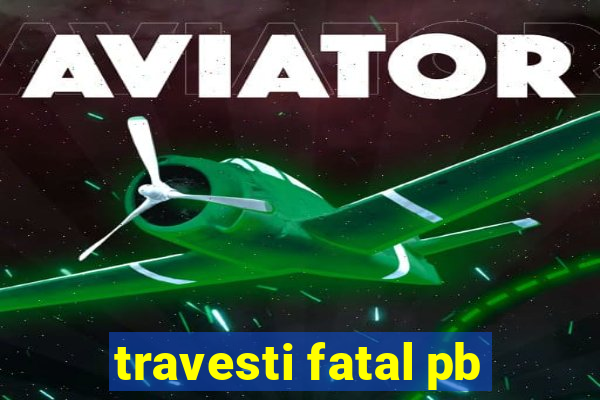 travesti fatal pb