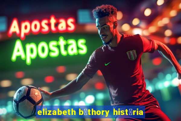 elizabeth b谩thory hist贸ria