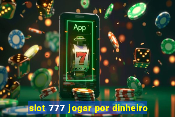 slot 777 jogar por dinheiro