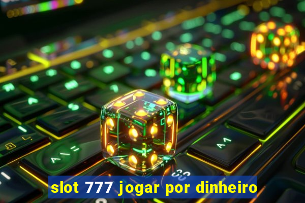 slot 777 jogar por dinheiro