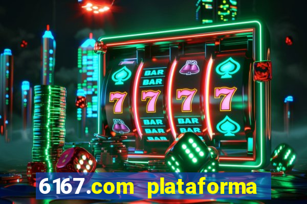 6167.com plataforma de jogos