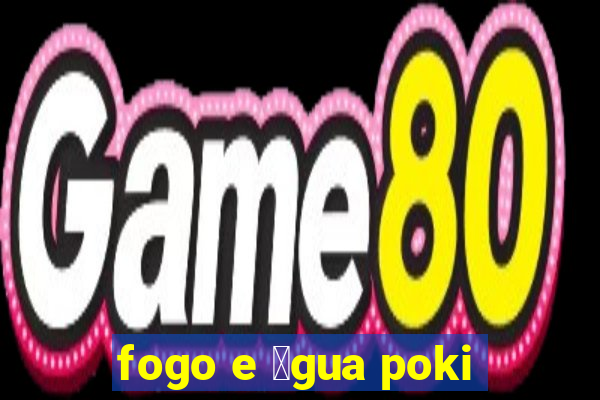 fogo e 谩gua poki