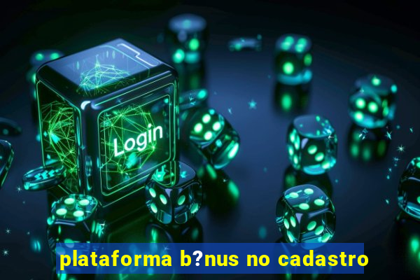 plataforma b?nus no cadastro