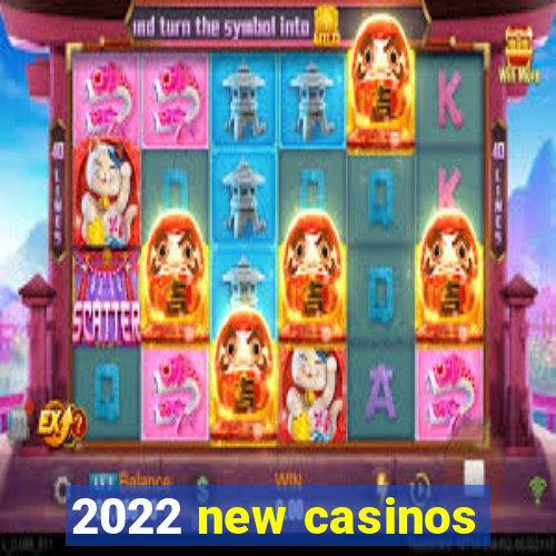 2022 new casinos