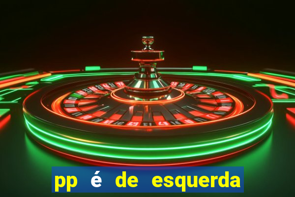 pp é de esquerda ou direita