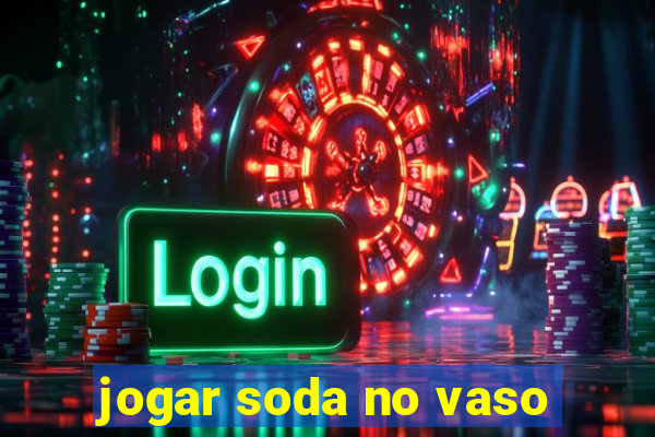 jogar soda no vaso