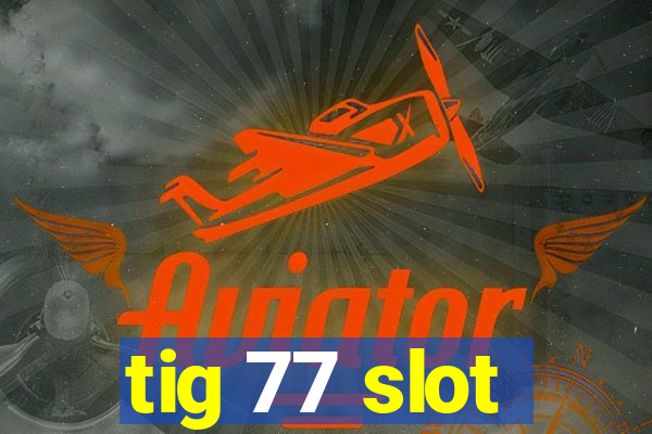 tig 77 slot